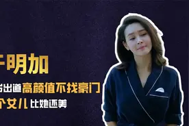 于明加25岁出道，高颜值不找豪门选择普通职工，两个女儿比她还美视频封面