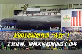 美国核潜艇艇身恐“失效”！主管认罪：钢材关键数据伪造了30年视频封面