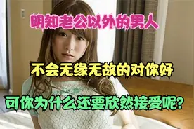 老公以外的男人不会无缘无故的对你好，你为什么还欣然接受呢？视频封面