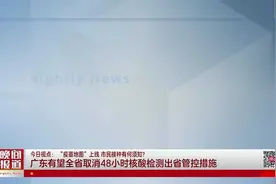 【今日视点】广东全省有望取消48小时核酸检测出省管控措施视频封面
