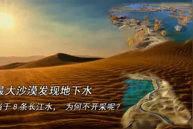 中国最大沙漠发现地下水，容量相当于8条长江水，为何不开采呢？视频封面
