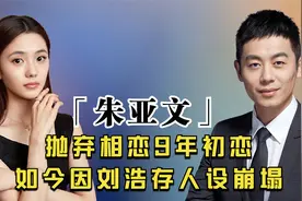 “宠妻狂魔”朱亚文：为何抛弃相恋9年女友？今因刘浩存人设崩塌视频封面