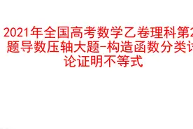 2021年全国高考乙卷数学（理）试题第20题导数构造函数证明不等式视频封面