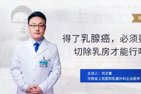 河南省人民医院司丕蕾：得了乳腺癌，必须要切除乳房才行吗？视频封面