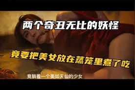 两个奇丑无比的妖怪，竟要把美女放在蒸笼里煮了吃视频封面