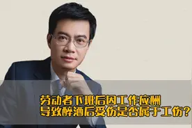 劳动者下班后因工作应酬导致醉酒后受伤是否属于工伤？视频封面