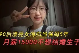90后漂亮女海归当保姆5年，月薪15000，不想结婚生子视频封面