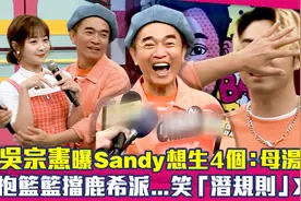 吴宗宪曝Sandy想生4个：母汤啦　抱篮篮挡鹿希派...笑「潜规则」视频封面