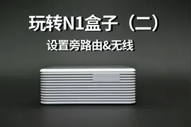 《玩转N1盒子2》N1盒子设置旁路由&无线上网 保姆级教程视频封面