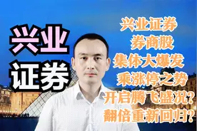兴业证券 券商股集体大爆发 乘涨停之势开启腾飞盛况？翻倍回归？视频封面