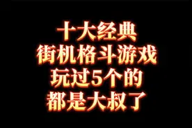 十大经典街机格斗游戏，玩过5个的，都是大叔了，建议收藏视频封面