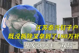 泰兴钉子户，既没拆除又拿到了180万补偿款，开发商户主“双赢”视频封面