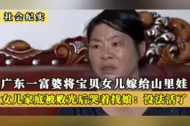 广东富婆把千金嫁给山里娃，不料婚后哭着回家找娘：家底被败光了视频封面