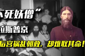 不死妖僧拉斯普京：淫乱后宫祸乱朝政，遭毒杀、枪击却始终不死？视频封面
