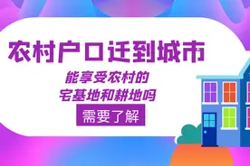 农村户口迁到城市，享受农村的宅基地和耕地吗，这些知识可以知道视频封面
