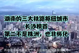 湖南的三大铁路枢纽城市，长沙榜首，第二不是株洲，也非怀化视频封面