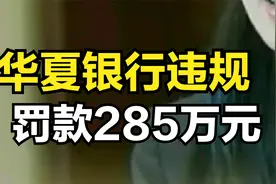 监管出手，华夏银行领到罚单，罚款285万元，发生了什么？视频封面