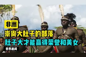 奇葩审美，非洲崇尚大肚子的部落，肚子越大，越能赢得荣誉与美女视频封面