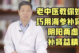 老中医教你如何巧用海参补肾脏，阴阳两虚，补肾益精视频封面
