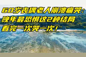 60岁丧偶老人崩溃痛哭：晚年最恐惧这2种结局，看完一次哭一次！视频封面
