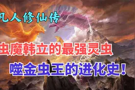凡人修仙传：韩立虫魔之名的始作俑者，噬金虫王的进化史！视频封面