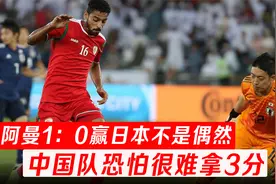 阿曼1：0赢日本不是偶然，边路进攻很犀利，中国队拿3分有点难视频封面