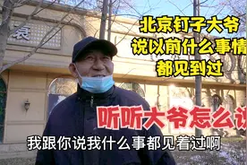 北京钉子大爷谈起以前经历，直言什么事都见到过，听听怎么说视频封面