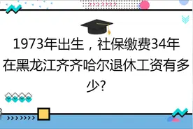 1973年出生,社保缴费34年,账户6万,在齐齐哈尔退休工资有多少?视频封面