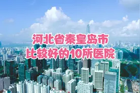 河北省秦皇岛市比较好的10所医院视频封面