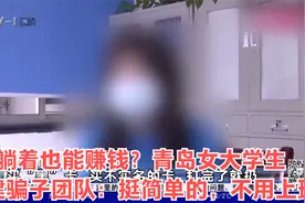躺着也能赚钱？青岛女大学生组建骗子团队：挺简单的，不用上班视频封面