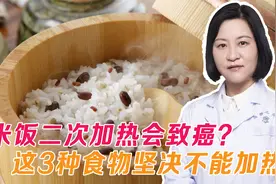 米饭二次加热会致癌？医生：这3种食物坚决不能加热，最好不要吃视频封面