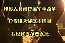 印度大刀阔斧搞军事改革，仓促进入战区指挥制，专家建议不要太急视频封面