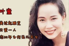 叶童：57岁美过赵雅芝，一生只爱一人，嫁初恋32年为何无儿无女？视频封面