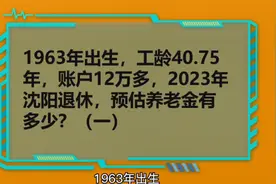 1963年出生，工龄40.75年，账户12万多，沈阳退休，养老金多少？视频封面