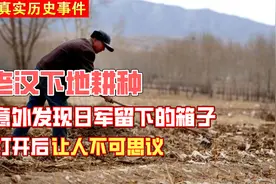 河北老汉下地耕种，意外发现日军遗留箱子，开箱后让人不可思议视频封面