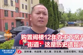购置阁楼12年，一直办不下房产证！街道：这是历史遗留问题视频封面