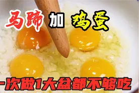 马蹄加鸡蛋这样做，儿子三天两头要吃，一次做1大盆不够吃，真香视频封面