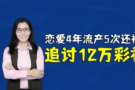 恋爱四年流产5次，分手后男方索要彩礼12万，法院判返还1.5万视频封面