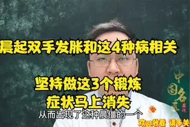 早晨醒来双手发胀，几分钟后又正常了，医生：可能和这4种病相关视频封面
