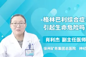 格林巴利综合症会引起生命危险吗？医生详解视频封面