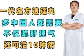 一代名方逍遥丸，很多中国人都需要，不仅疏肝理气，还可治10种病视频封面