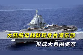 台媒：大陆航母战群现身台湾东部，解放军对台已经形成大包围视频封面