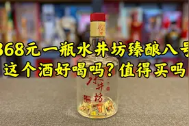 第91期：368元一瓶水井坊臻酿八号，这个酒好喝吗？值得买吗？视频封面