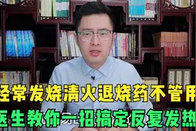 总是发低烧，吃过清火退烧药就是不好，医生教你一招搞定反复发烧视频封面