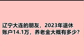 辽宁大连的朋友，2023年退休，账户14.1万，养老金大概有多少？视频封面
