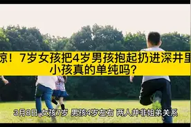 震惊！7岁女孩把4岁男孩抱起扔进深井里，小孩真的单纯吗？视频封面