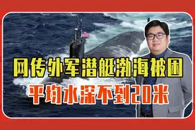 网传外军潜艇渤海被困，平均水深不到20米，敢进来无异于送死视频封面