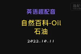 10月11日 英语趣配音 自然百科-Oil石油