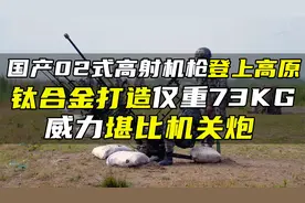 国产02式高射机枪登上高原，钛合金打造仅重73KG，威力堪比机关炮视频封面