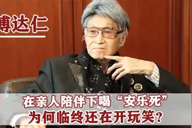 2018年，傅达仁在亲人的陪伴下喝“安乐死”，他到底发生了什么？视频封面